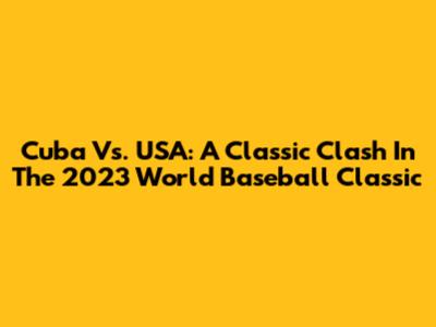 Cuba Vs. USA: A Classic Clash In The 2023 World Baseball Classic