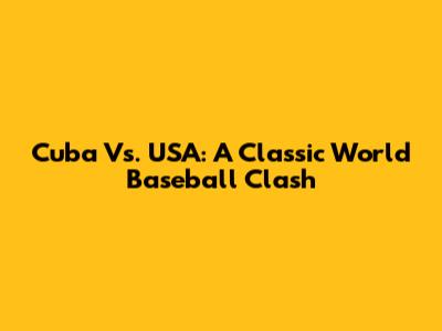 Cuba Vs. USA: A Classic World Baseball Clash