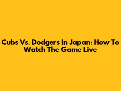Cubs Vs. Dodgers In Japan: How To Watch The Game Live