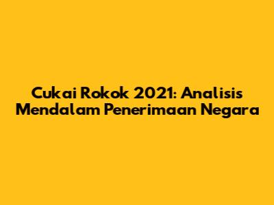 Cukai Rokok 2021: Analisis Mendalam Penerimaan Negara