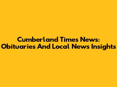 Cumberland Times News: Obituaries And Local News Insights