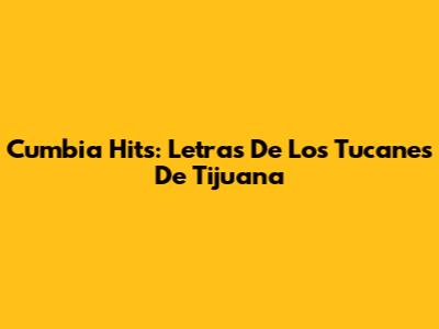 Cumbia Hits: Letras De Los Tucanes De Tijuana