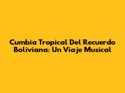 Cumbia Tropical Del Recuerdo Boliviana: Un Viaje Musical