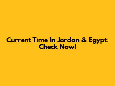 Current Time In Jordan & Egypt: Check Now!