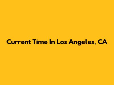 Current Time In Los Angeles, CA