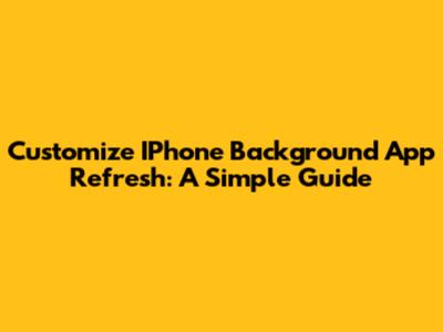 Customize IPhone Background App Refresh: A Simple Guide