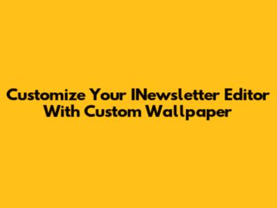 Customize Your INewsletter Editor With Custom Wallpaper