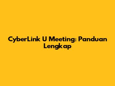 CyberLink U Meeting: Panduan Lengkap