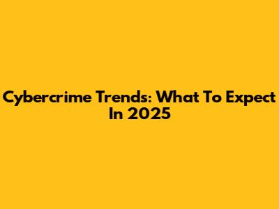Cybercrime Trends: What To Expect In 2025