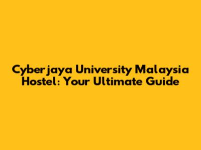 Cyberjaya University Malaysia Hostel: Your Ultimate Guide