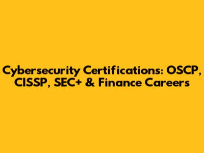 Cybersecurity Certifications: OSCP, CISSP, SEC+ & Finance Careers