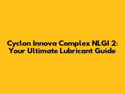 Cyclon Innova Complex NLGI 2: Your Ultimate Lubricant Guide