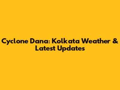 Cyclone Dana: Kolkata Weather & Latest Updates