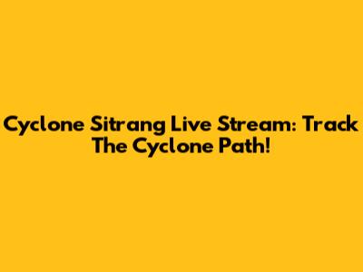 Cyclone Sitrang Live Stream: Track The Cyclone Path!