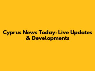 Cyprus News Today: Live Updates & Developments