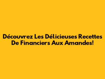 Découvrez Les Délicieuses Recettes De Financiers Aux Amandes!