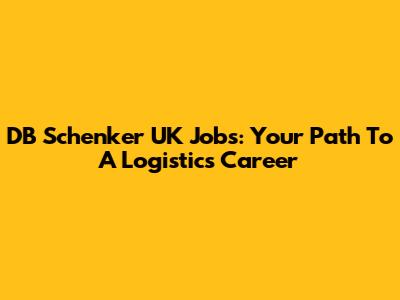 DB Schenker UK Jobs: Your Path To A Logistics Career