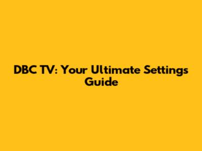 DBC TV: Your Ultimate Settings Guide