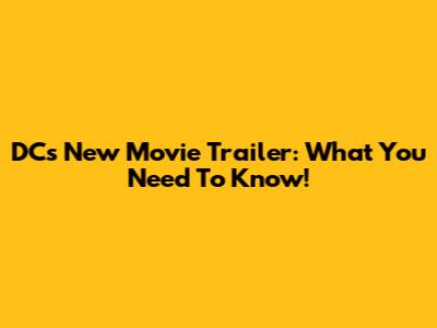 DC's New Movie Trailer: What You Need To Know!