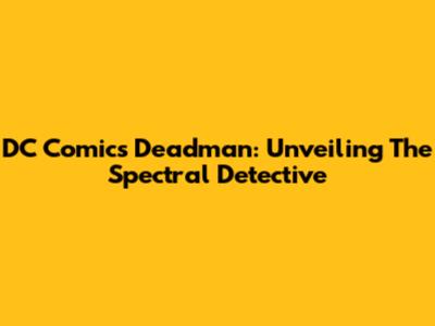 DC Comics' Deadman: Unveiling The Spectral Detective