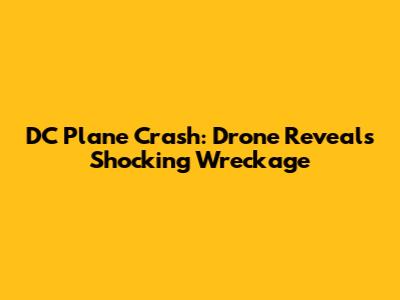 DC Plane Crash: Drone Reveals Shocking Wreckage