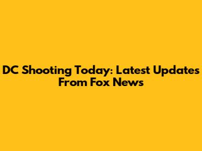 DC Shooting Today: Latest Updates From Fox News