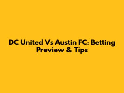 DC United Vs Austin FC: Betting Preview & Tips