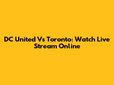 DC United Vs Toronto: Watch Live Stream Online