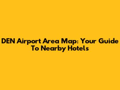 DEN Airport Area Map: Your Guide To Nearby Hotels