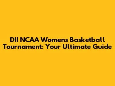 DII NCAA Women's Basketball Tournament: Your Ultimate Guide