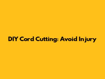 DIY Cord Cutting: Avoid Injury