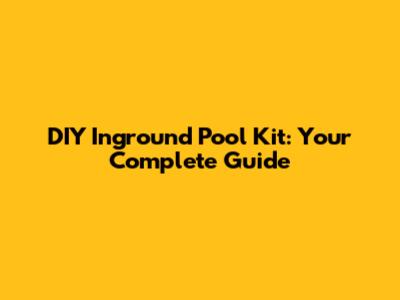 DIY Inground Pool Kit: Your Complete Guide
