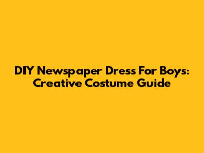 DIY Newspaper Dress For Boys: Creative Costume Guide