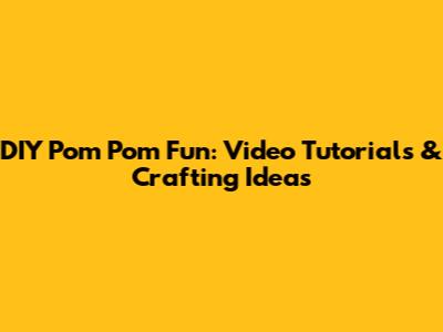 DIY Pom Pom Fun: Video Tutorials & Crafting Ideas