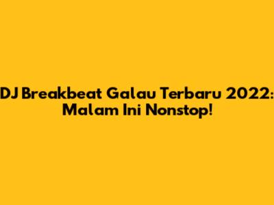 DJ Breakbeat Galau Terbaru 2022: Malam Ini Nonstop!