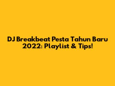 DJ Breakbeat Pesta Tahun Baru 2022: Playlist & Tips!