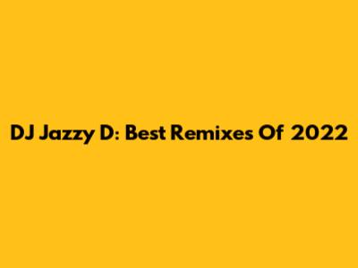 DJ Jazzy D: Best Remixes Of 2022