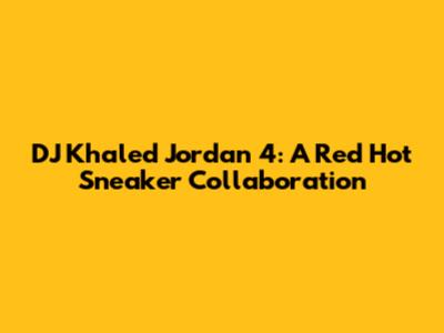 DJ Khaled Jordan 4: A Red Hot Sneaker Collaboration