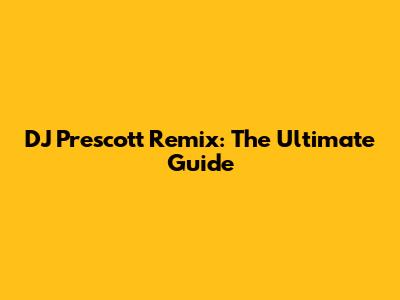 DJ Prescott Remix: The Ultimate Guide