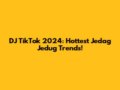 DJ TikTok 2024: Hottest Jedag Jedug Trends!