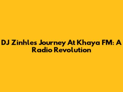 DJ Zinhle's Journey At Khaya FM: A Radio Revolution