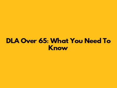 DLA Over 65: What You Need To Know