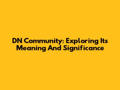 DN Community: Exploring Its Meaning And Significance