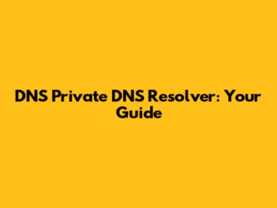 DNS Private DNS Resolver: Your Guide