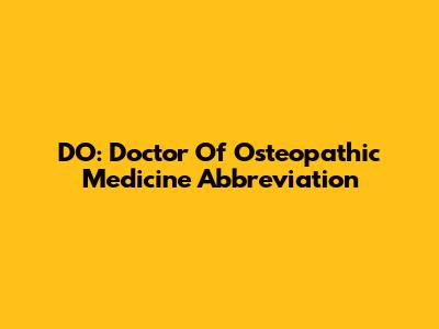 DO: Doctor Of Osteopathic Medicine Abbreviation