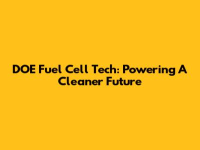 DOE Fuel Cell Tech: Powering A Cleaner Future
