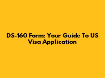 DS-160 Form: Your Guide To US Visa Application
