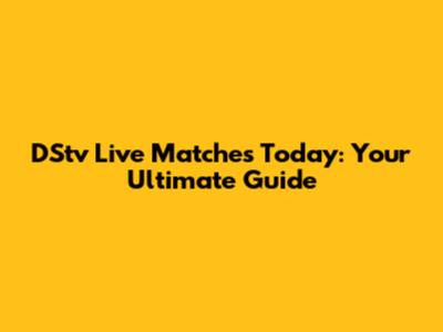 DStv Live Matches Today: Your Ultimate Guide