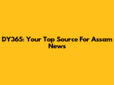 DY365: Your Top Source For Assam News