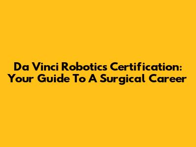 Da Vinci Robotics Certification: Your Guide To A Surgical Career